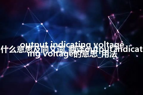 output indicating voltage什么意思及同义词_翻译output indicating voltage的意思_用法