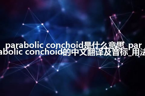 parabolic conchoid是什么意思_parabolic conchoid的中文翻译及音标_用法