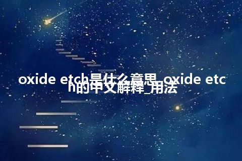 oxide etch是什么意思_oxide etch的中文解释_用法