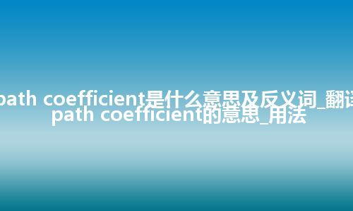 path coefficient是什么意思及反义词_翻译path coefficient的意思_用法