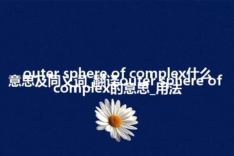 outer sphere of complex什么意思及同义词_翻译outer sphere of complex的意思_用法
