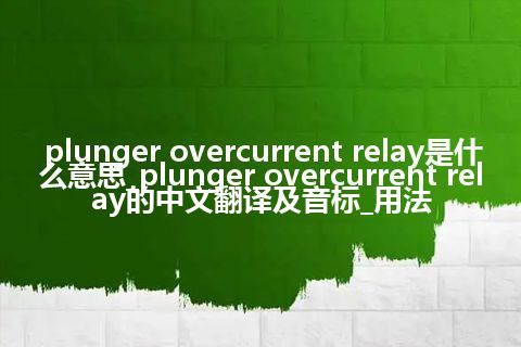plunger overcurrent relay是什么意思_plunger overcurrent relay的中文翻译及音标_用法
