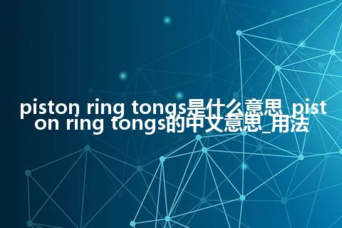 piston ring tongs是什么意思_piston ring tongs的中文意思_用法
