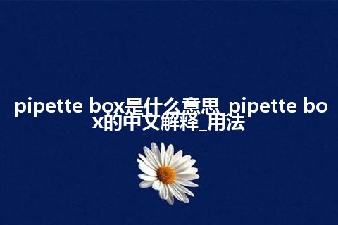 pipette box是什么意思_pipette box的中文解释_用法