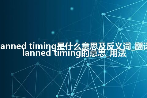 planned timing是什么意思及反义词_翻译planned timing的意思_用法