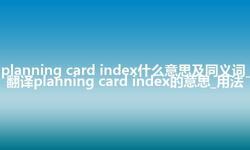 planning card index什么意思及同义词_翻译planning card index的意思_用法