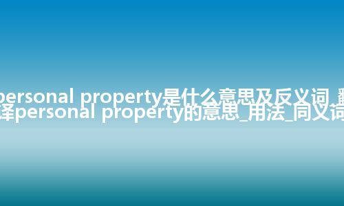personal property是什么意思及反义词_翻译personal property的意思_用法_同义词