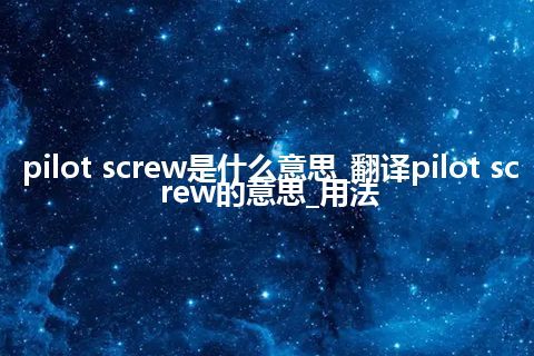 pilot screw是什么意思_翻译pilot screw的意思_用法