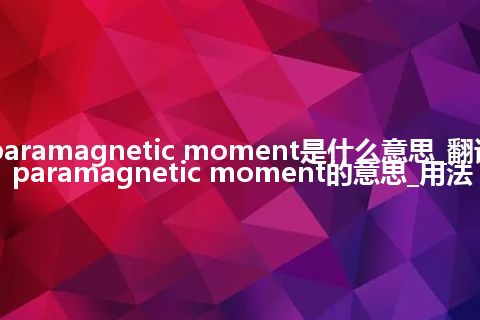 paramagnetic moment是什么意思_翻译paramagnetic moment的意思_用法