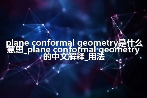 plane conformal geometry是什么意思_plane conformal geometry的中文解释_用法