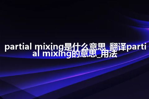 partial mixing是什么意思_翻译partial mixing的意思_用法