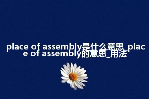 place of assembly是什么意思_place of assembly的意思_用法