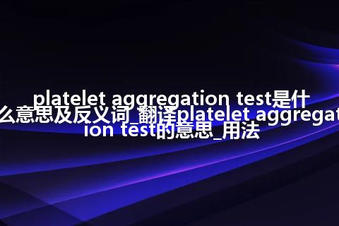 platelet aggregation test是什么意思及反义词_翻译platelet aggregation test的意思_用法