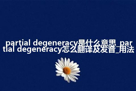 partial degeneracy是什么意思_partial degeneracy怎么翻译及发音_用法