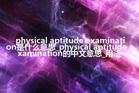 physical aptitude examination是什么意思_physical aptitude examination的中文意思_用法