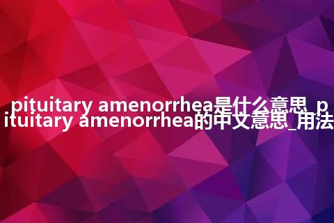 pituitary amenorrhea是什么意思_pituitary amenorrhea的中文意思_用法
