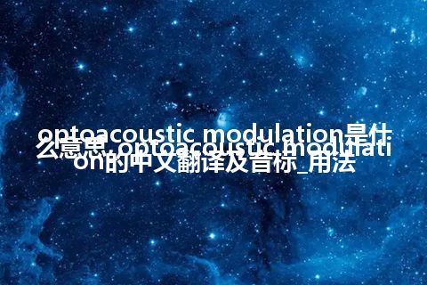 optoacoustic modulation是什么意思_optoacoustic modulation的中文翻译及音标_用法