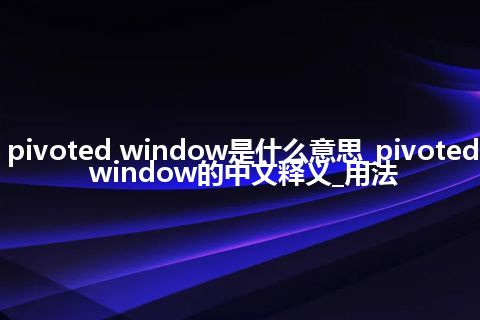 pivoted window是什么意思_pivoted window的中文释义_用法