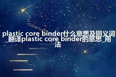 plastic core binder什么意思及同义词_翻译plastic core binder的意思_用法