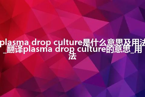 plasma drop culture是什么意思及用法_翻译plasma drop culture的意思_用法