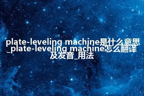 plate-leveling machine是什么意思_plate-leveling machine怎么翻译及发音_用法