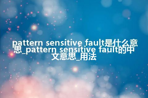 pattern sensitive fault是什么意思_pattern sensitive fault的中文意思_用法
