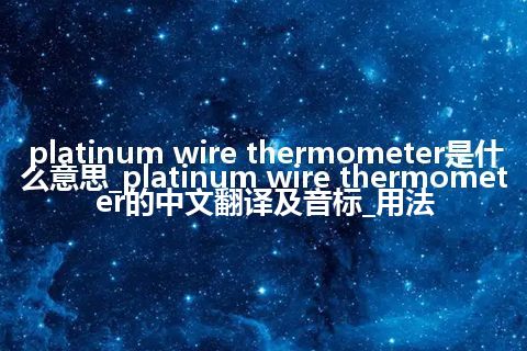 platinum wire thermometer是什么意思_platinum wire thermometer的中文翻译及音标_用法