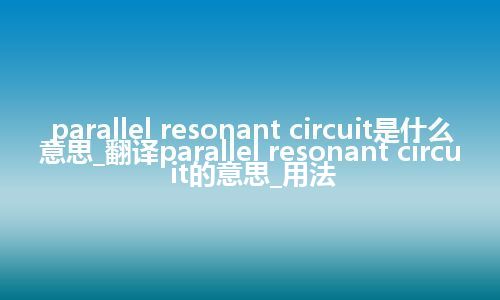 parallel resonant circuit是什么意思_翻译parallel resonant circuit的意思_用法