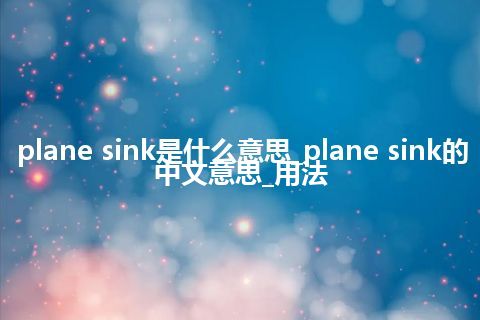 plane sink是什么意思_plane sink的中文意思_用法