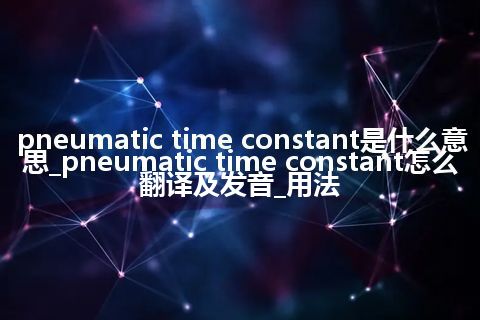 pneumatic time constant是什么意思_pneumatic time constant怎么翻译及发音_用法