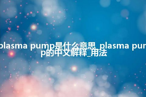 plasma pump是什么意思_plasma pump的中文解释_用法
