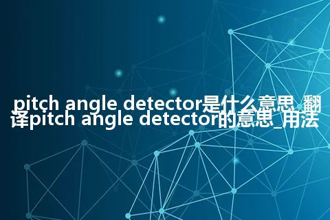 pitch angle detector是什么意思_翻译pitch angle detector的意思_用法