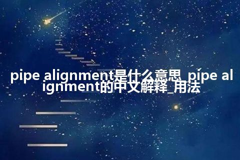 pipe alignment是什么意思_pipe alignment的中文解释_用法