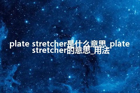 plate stretcher是什么意思_plate stretcher的意思_用法