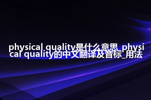 physical quality是什么意思_physical quality的中文翻译及音标_用法