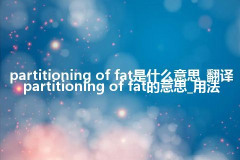 partitioning of fat是什么意思_翻译partitioning of fat的意思_用法