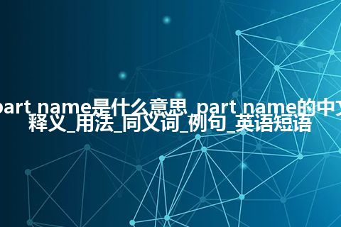 part name是什么意思_part name的中文释义_用法_同义词_例句_英语短语