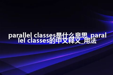 parallel classes是什么意思_parallel classes的中文释义_用法