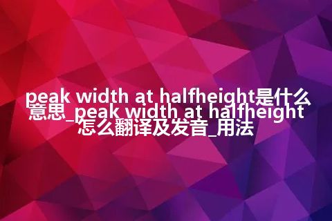 peak width at halfheight是什么意思_peak width at halfheight怎么翻译及发音_用法