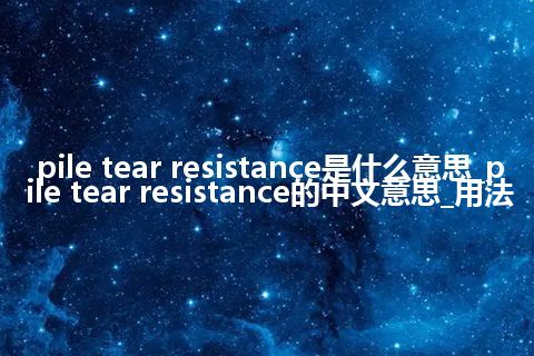 pile tear resistance是什么意思_pile tear resistance的中文意思_用法
