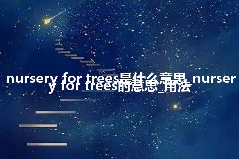nursery for trees是什么意思_nursery for trees的意思_用法