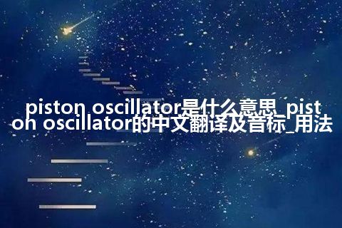 piston oscillator是什么意思_piston oscillator的中文翻译及音标_用法