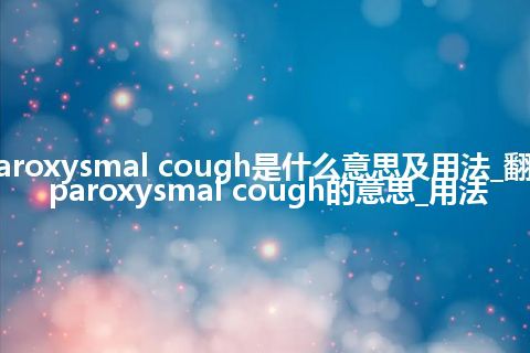 paroxysmal cough是什么意思及用法_翻译paroxysmal cough的意思_用法