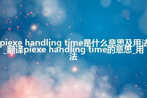 piexe handling time是什么意思及用法_翻译piexe handling time的意思_用法