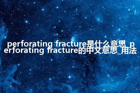 perforating fracture是什么意思_perforating fracture的中文意思_用法