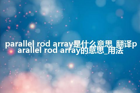parallel rod array是什么意思_翻译parallel rod array的意思_用法