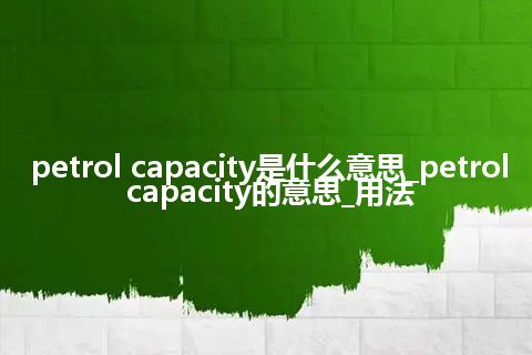 petrol capacity是什么意思_petrol capacity的意思_用法