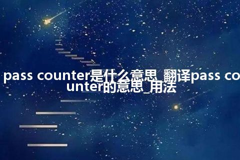 pass counter是什么意思_翻译pass counter的意思_用法