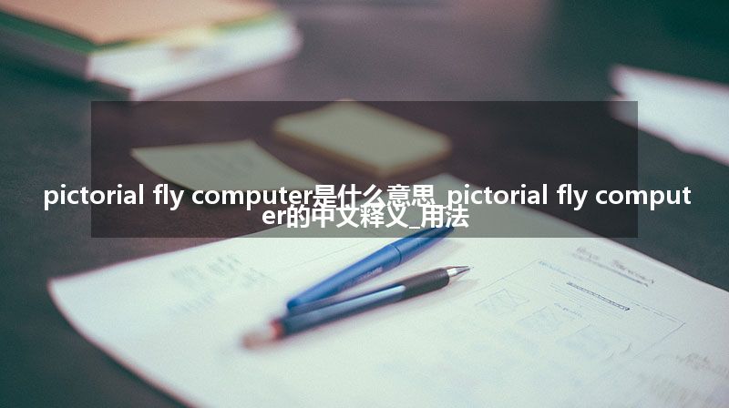 pictorial fly computer是什么意思_pictorial fly computer的中文释义_用法