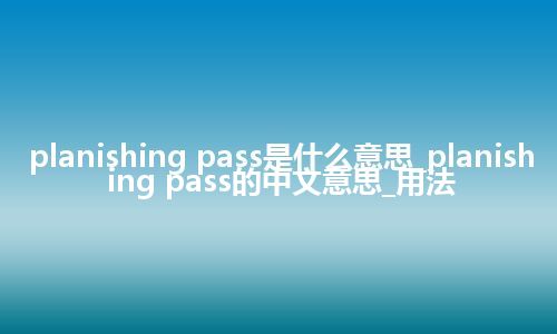 planishing pass是什么意思_planishing pass的中文意思_用法